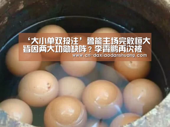‘大小单双投注’鲁能主场完败恒大皆因两大功勋缺阵?李霄鹏再次被球迷喊下课!(图3) 大小单双彩票
