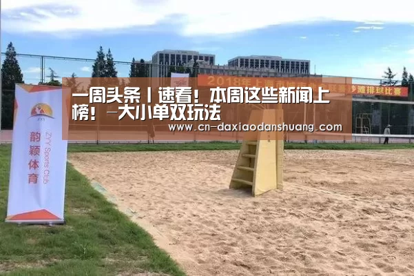 一周头条丨速看!本周这些新闻上榜!-大小单双玩法(图3) 大小单双投注