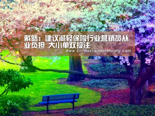 戴皓:建议减轻保险行业营销员从业负担_大小单双投注(图2) 大小单双