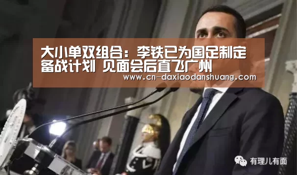 大小单双组合:李铁已为国足制定备战计划 见面会后直飞广州(图2) 大小单双组合