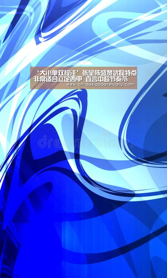 ‘大小单双投注’张呈栋盛赞武磊特点非常适合立足西甲 直言中超节奏不如西乙B(图4) 大小单双彩票