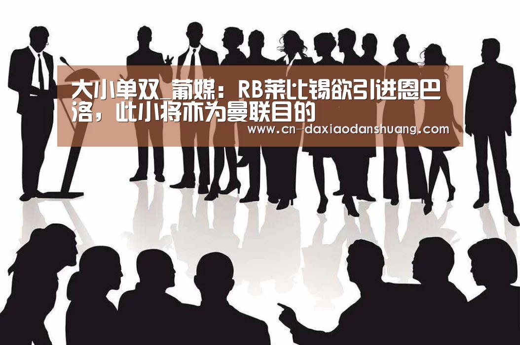 大小单双_葡媒:RB莱比锡欲引进恩巴洛,此小将亦为曼联目的(图1) 大小单双